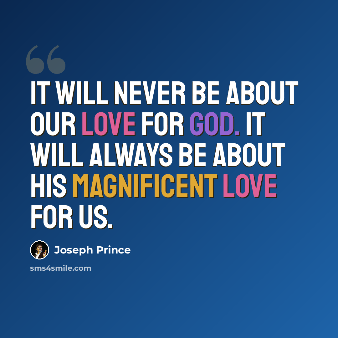 “It will never be about our love for God. It will always be about His magnificent love for us.” quote by Joseph Prince