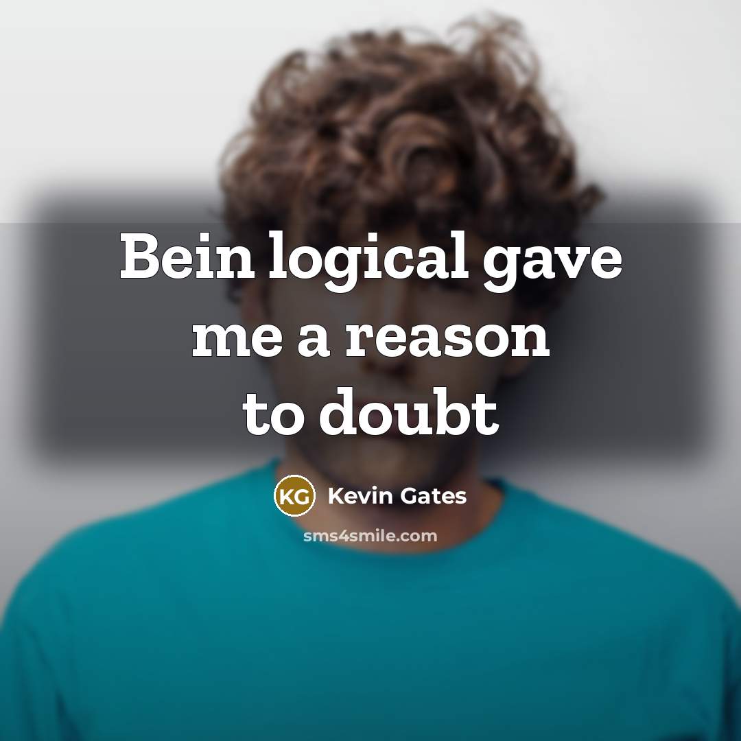 “Bein logical gave me a reason to doubt” quote by Kevin Gates