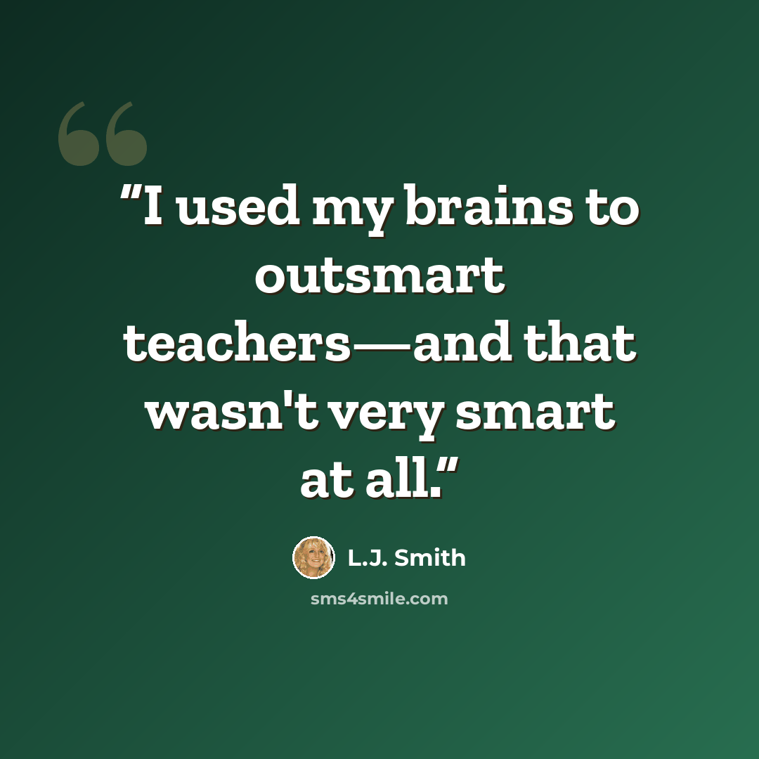 “I used my brains to outsmart teachers—and that wasn't very smart at all.” quote by L.J. Smith