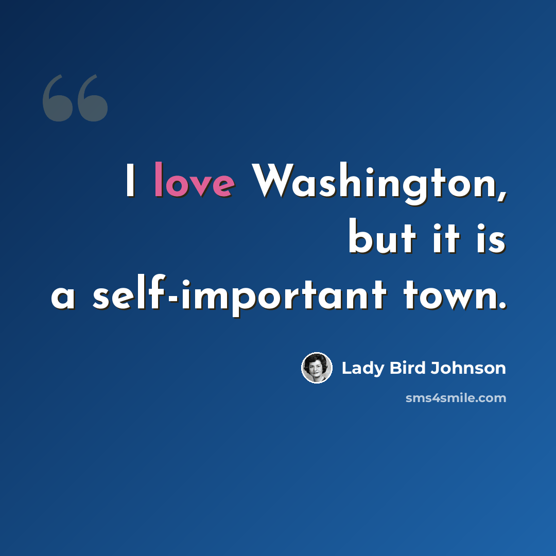 “I love Washington, but it is a self-important town.” quote by Lady Bird Johnson
