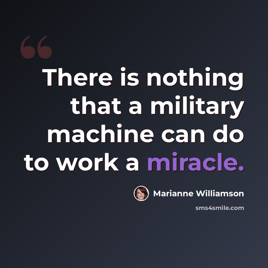“There is nothing that a military machine can do to work a miracle.” quote by Marianne Williamson