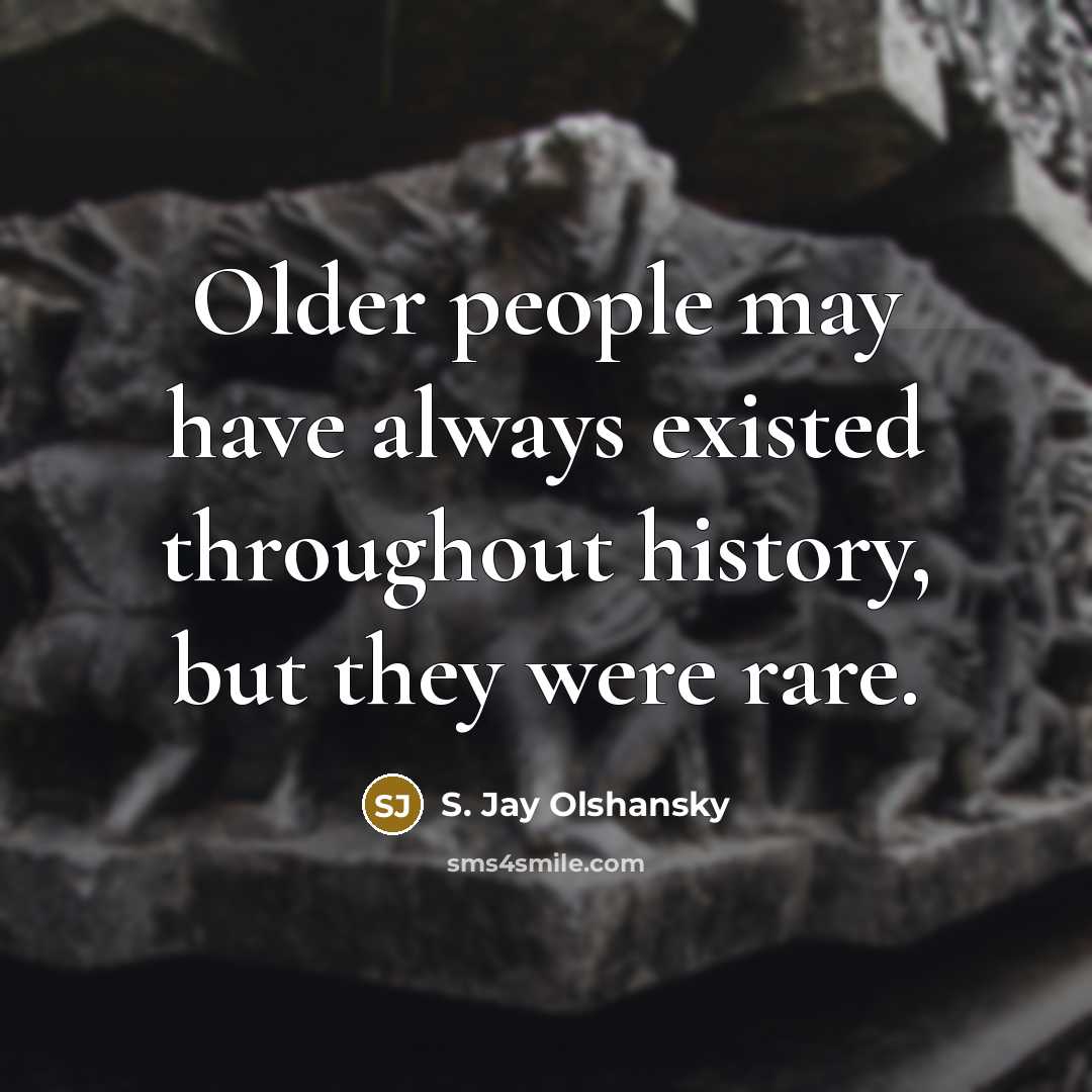 “Older people may have always existed throughout history, but they were rare.” quote by S. Jay Olshansky