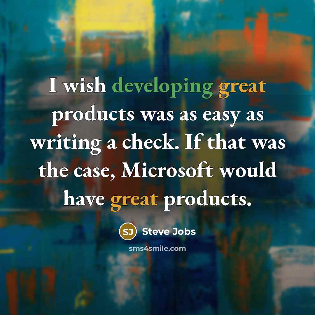 “I wish developing great products was as easy as writing a check. If that was the case, Microsoft would have great products.” quote by Steve Jobs