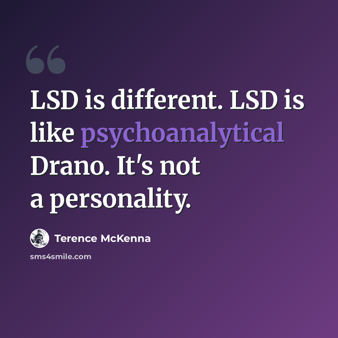 “LSD is different. LSD is like psychoanalytical Drano. It's not a personality.” quote by Terence McKenna