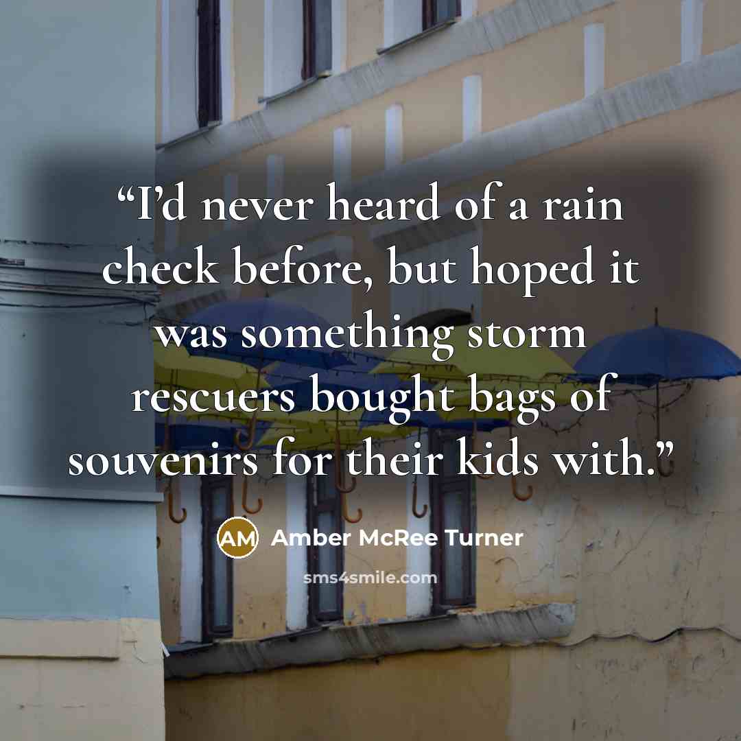 “I’d never heard of a rain check before, but hoped it was something storm rescuers bought bags of souvenirs for their kids with.” quote by Amber McRee Turner