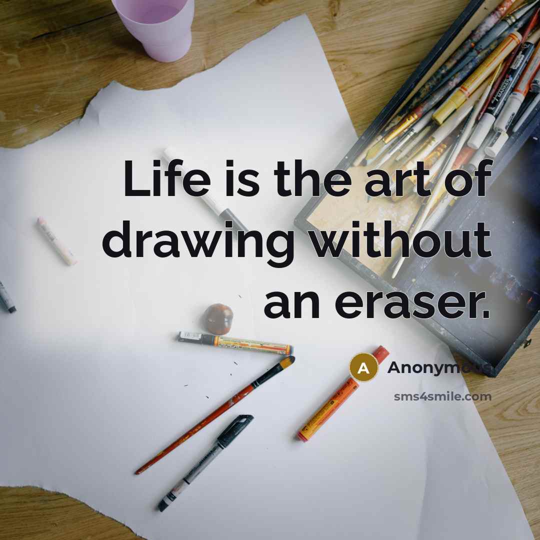 “Life is the art of drawing without an eraser.” quote by Anonymous