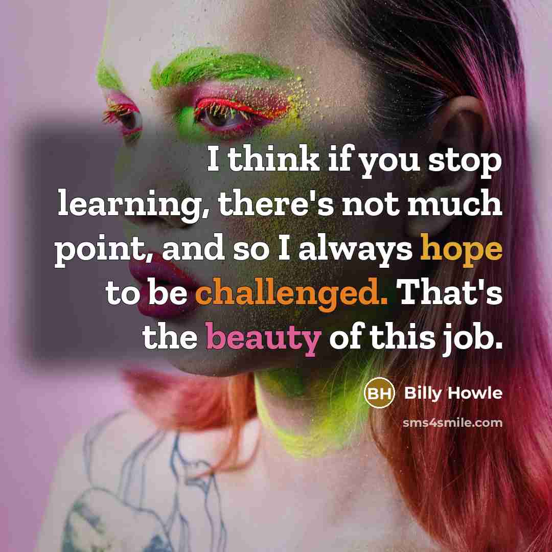 “I think if you stop learning, there's not much point, and so I always hope to be challenged. That's the beauty of this job.” quote by Billy Howle