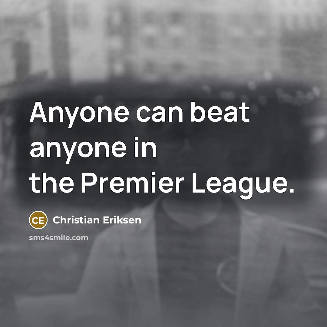 “Anyone can beat anyone in the Premier League.” quote by Christian Eriksen