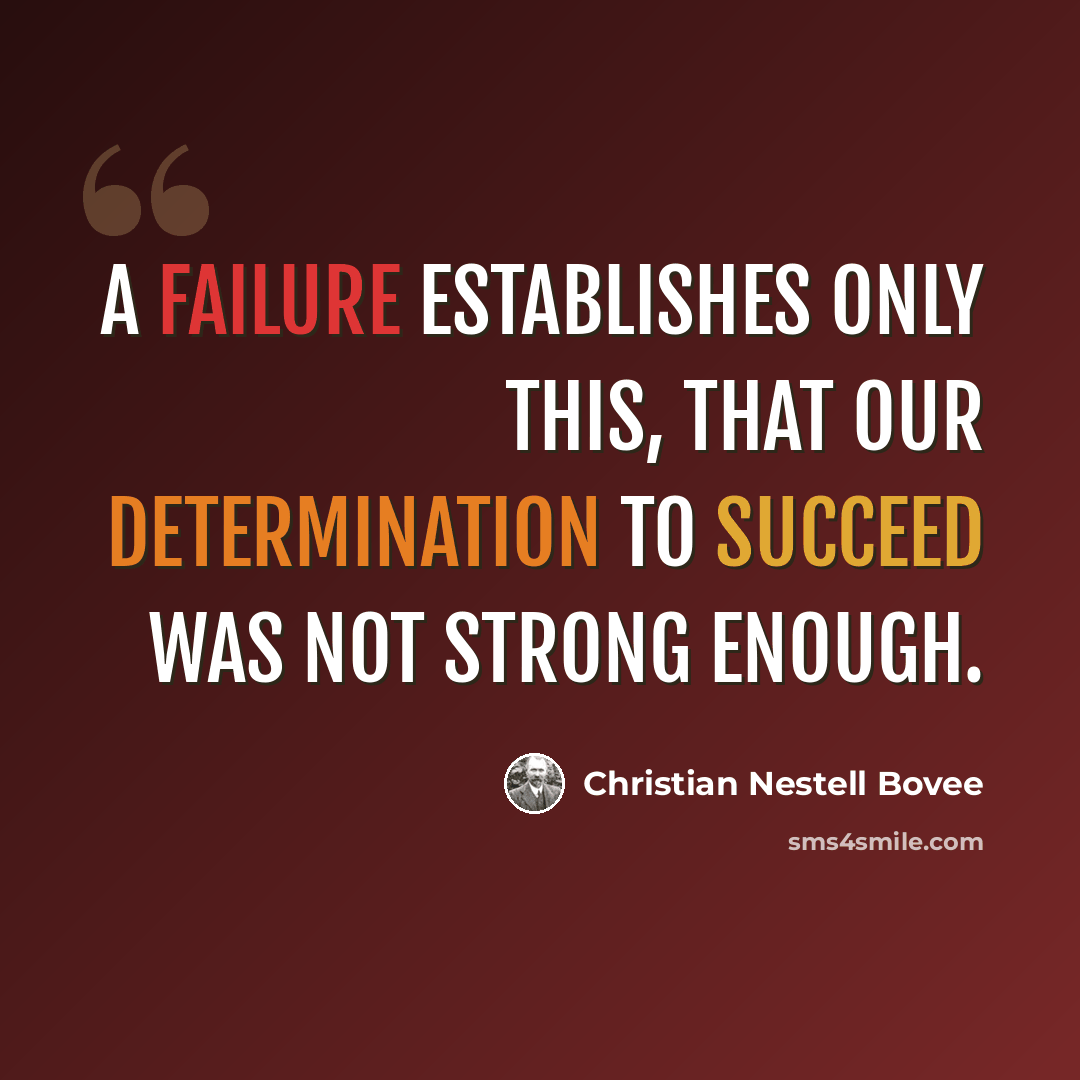 “A failure establishes only this, that our determination to succeed was not strong enough.” quote by Christian Nestell Bovee