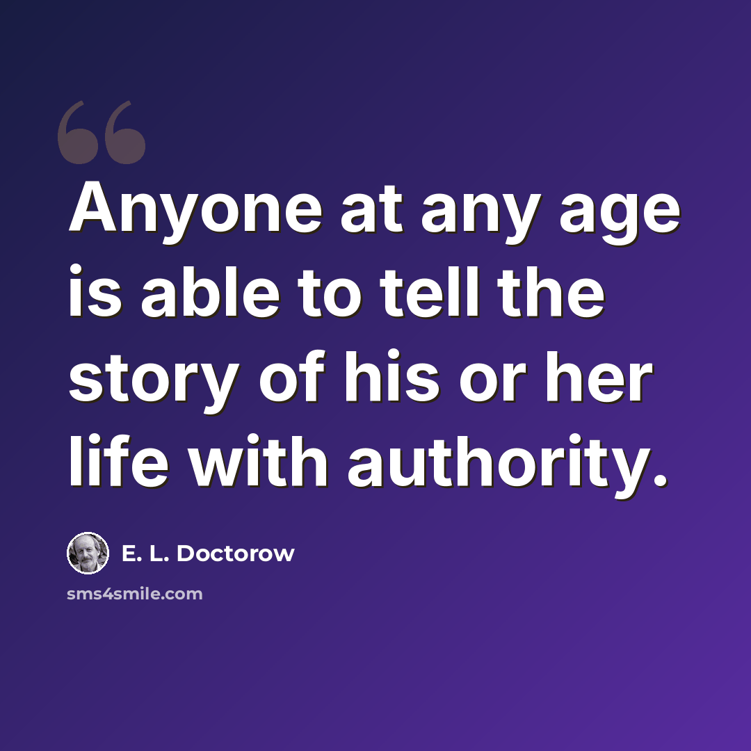 “Anyone at any age is able to tell the story of his or her life with authority.” quote by E. L. Doctorow