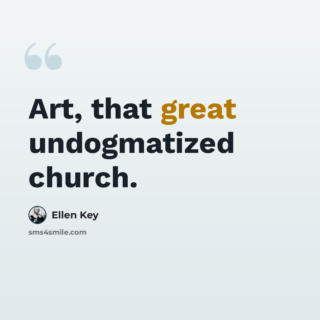 “Art, that great undogmatized church.” quote by Ellen Key