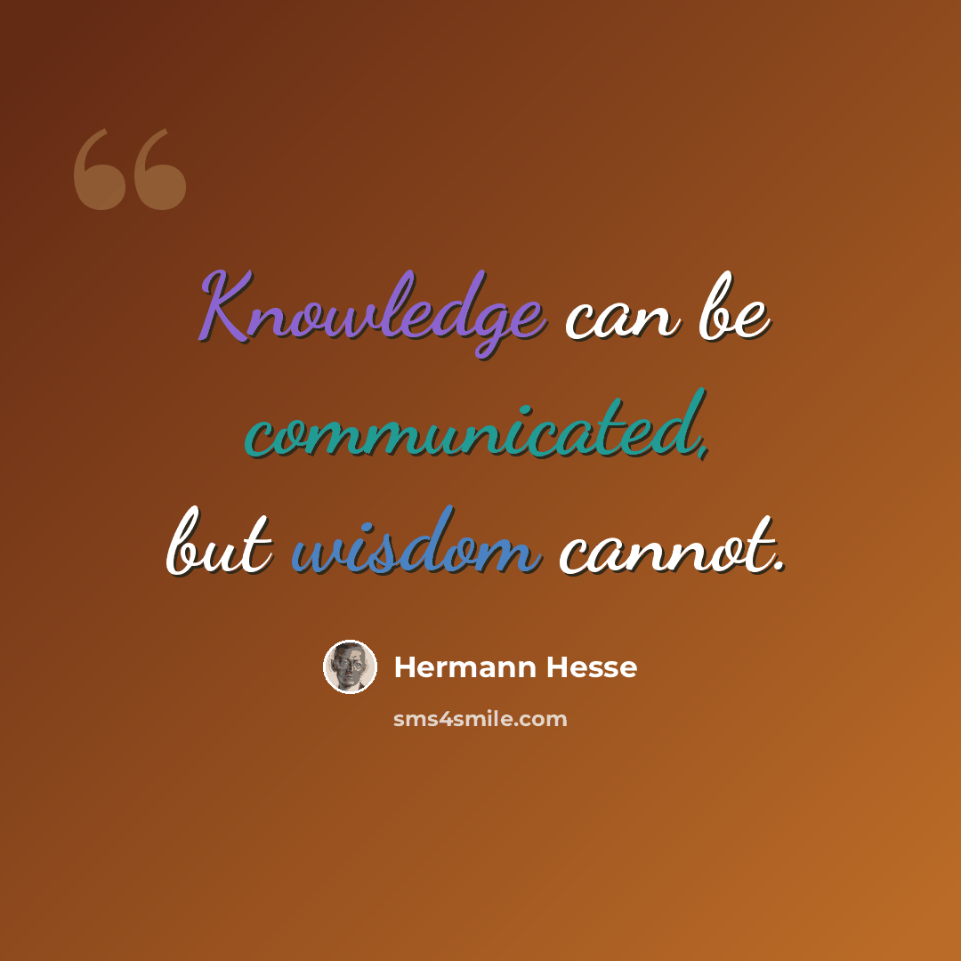 “Knowledge can be communicated, but wisdom cannot.” quote by Hermann Hesse