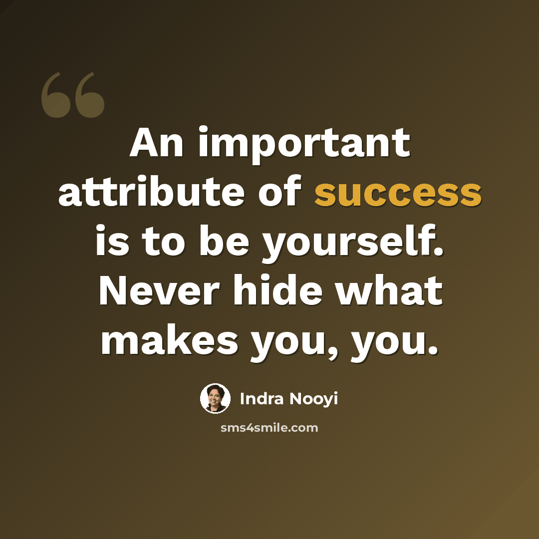 “An important attribute of success is to be yourself. Never hide what makes you, you.” quote by Indra Nooyi