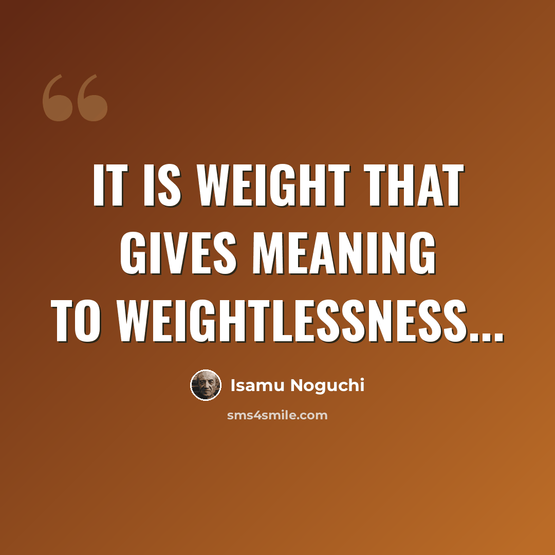 “It is weight that gives meaning to weightlessness...” quote by Isamu Noguchi