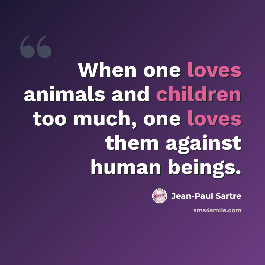 “When one loves animals and children too much, one loves them against human beings.” quote by Jean-Paul Sartre