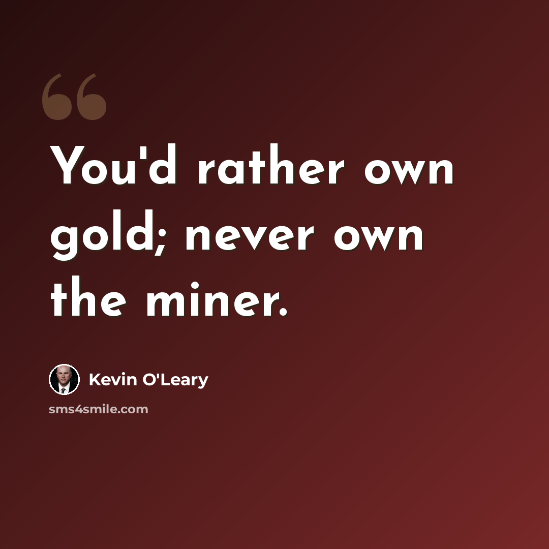 “You'd rather own gold; never own the miner.” quote by Kevin O'Leary
