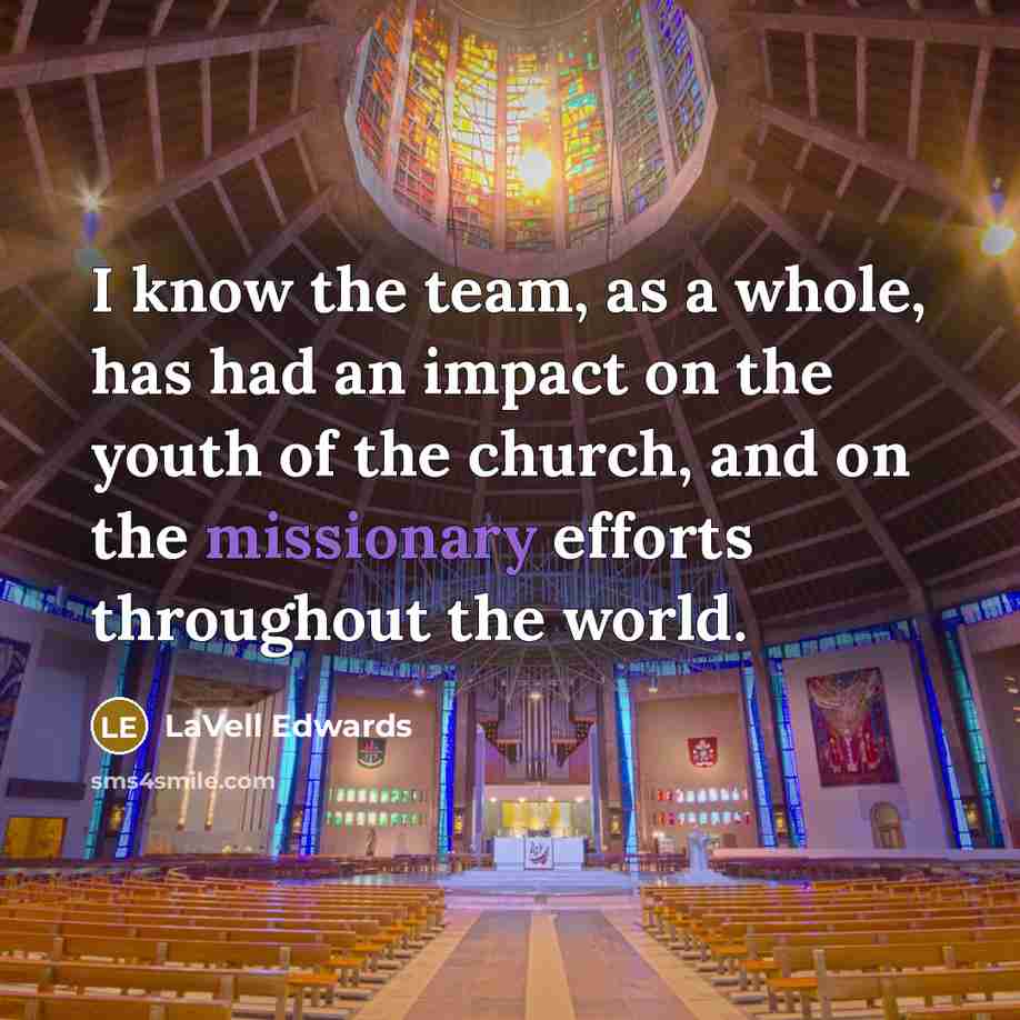 “I know the team, as a whole, has had an impact on the youth of the church, and on the missionary efforts throughout the world.” quote by LaVell Edwards