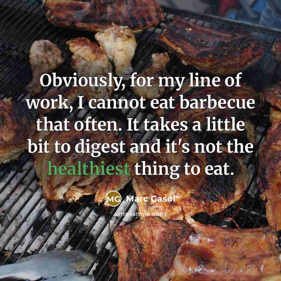 “Obviously, for my line of work, I cannot eat barbecue that often. It takes a little bit to digest and it's not the healthiest thing to eat.” quote by Marc Gasol