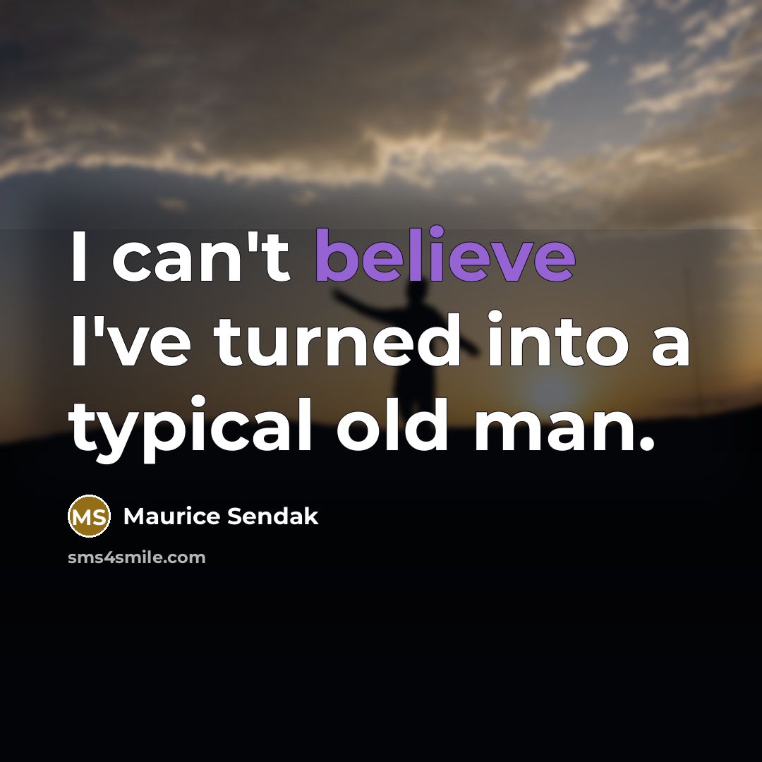 “I can't believe I've turned into a typical old man.” quote by Maurice Sendak
