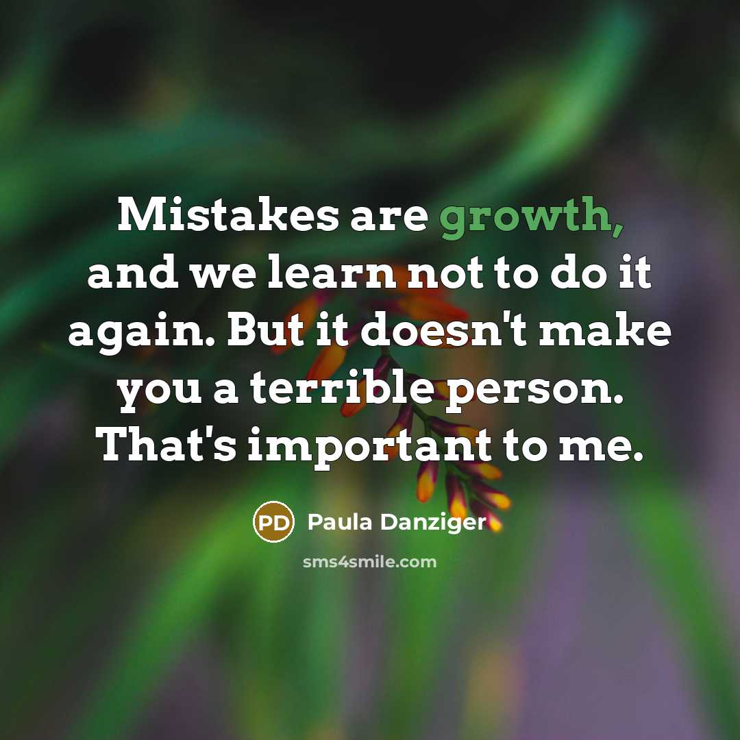 “Mistakes are growth, and we learn not to do it again. But it doesn't make you a terrible person. That's important to me.” quote by Paula Danziger