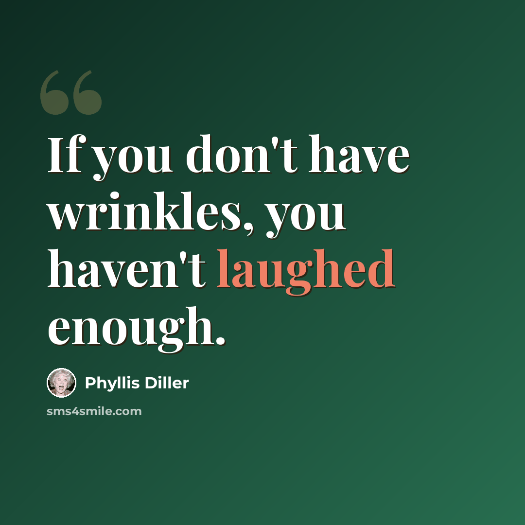 “If you don't have wrinkles, you haven't laughed enough.” quote by Phyllis Diller