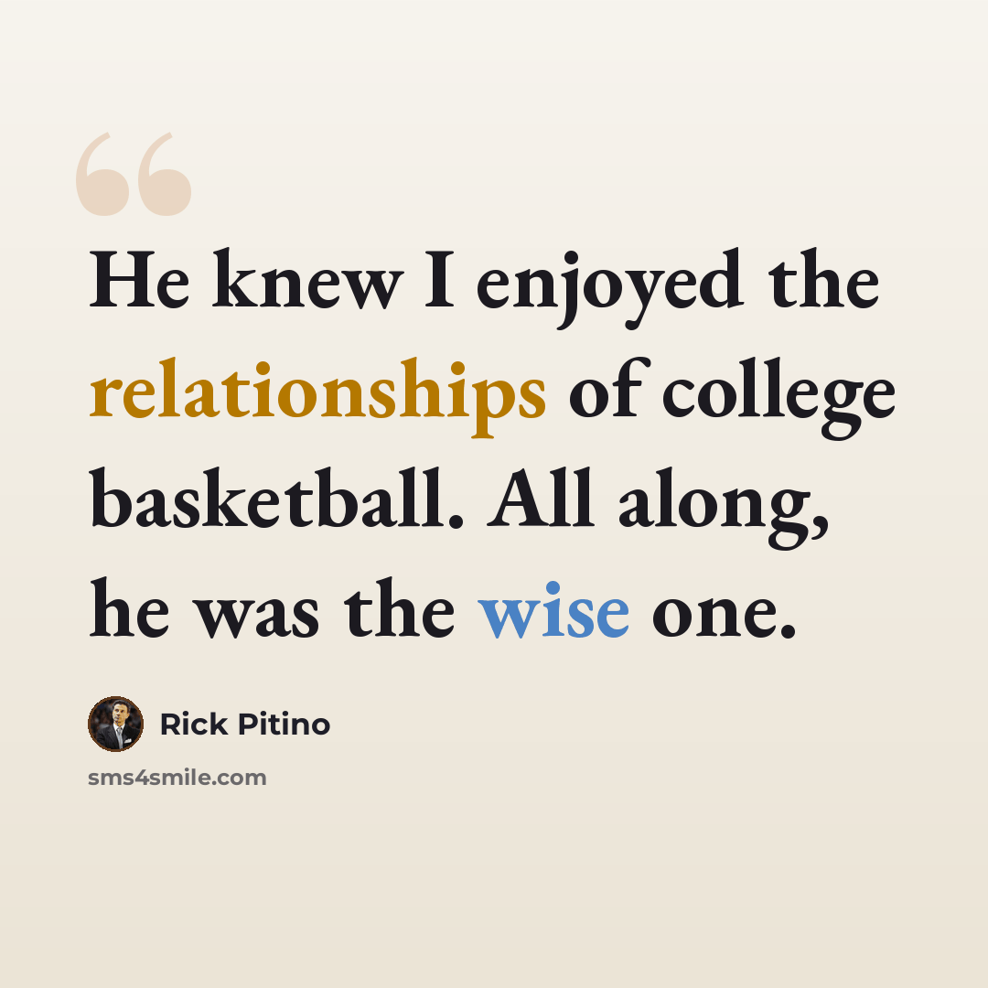 “He knew I enjoyed the relationships of college basketball. All along, he was the wise one.” quote by Rick Pitino