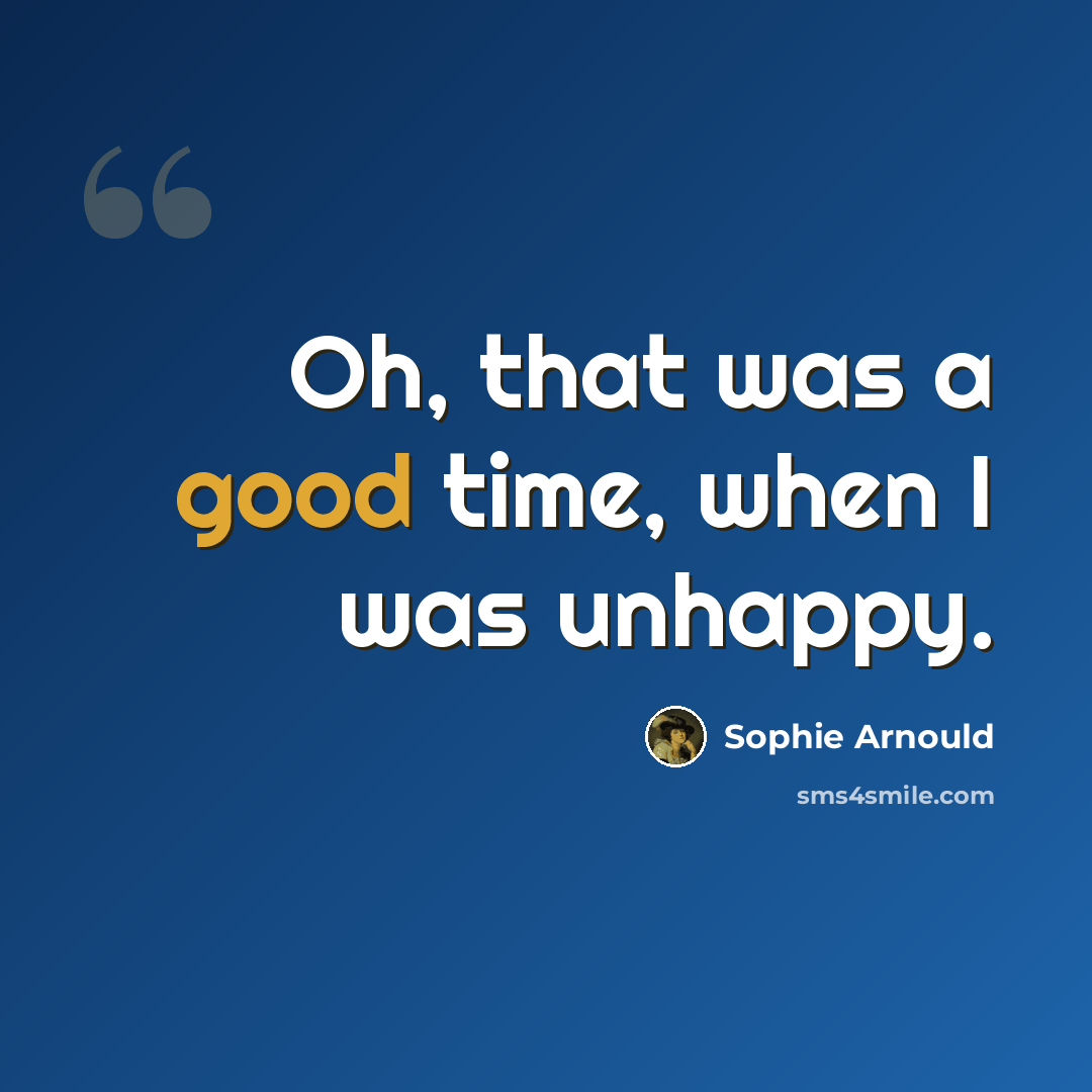 “Oh, that was a good time, when I was unhappy.” quote by Sophie Arnould