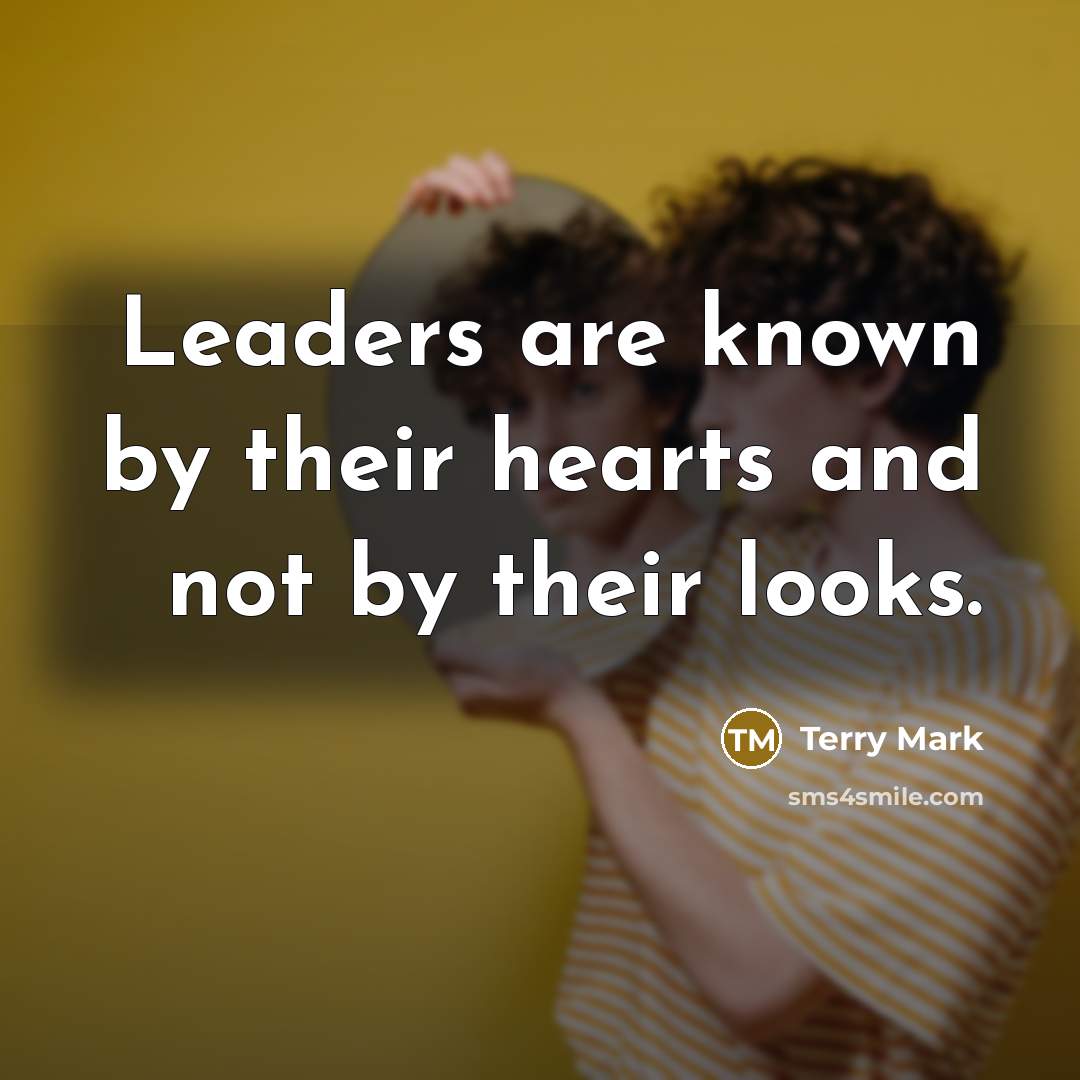 “Leaders are known by their hearts and not by their looks.” quote by Terry Mark
