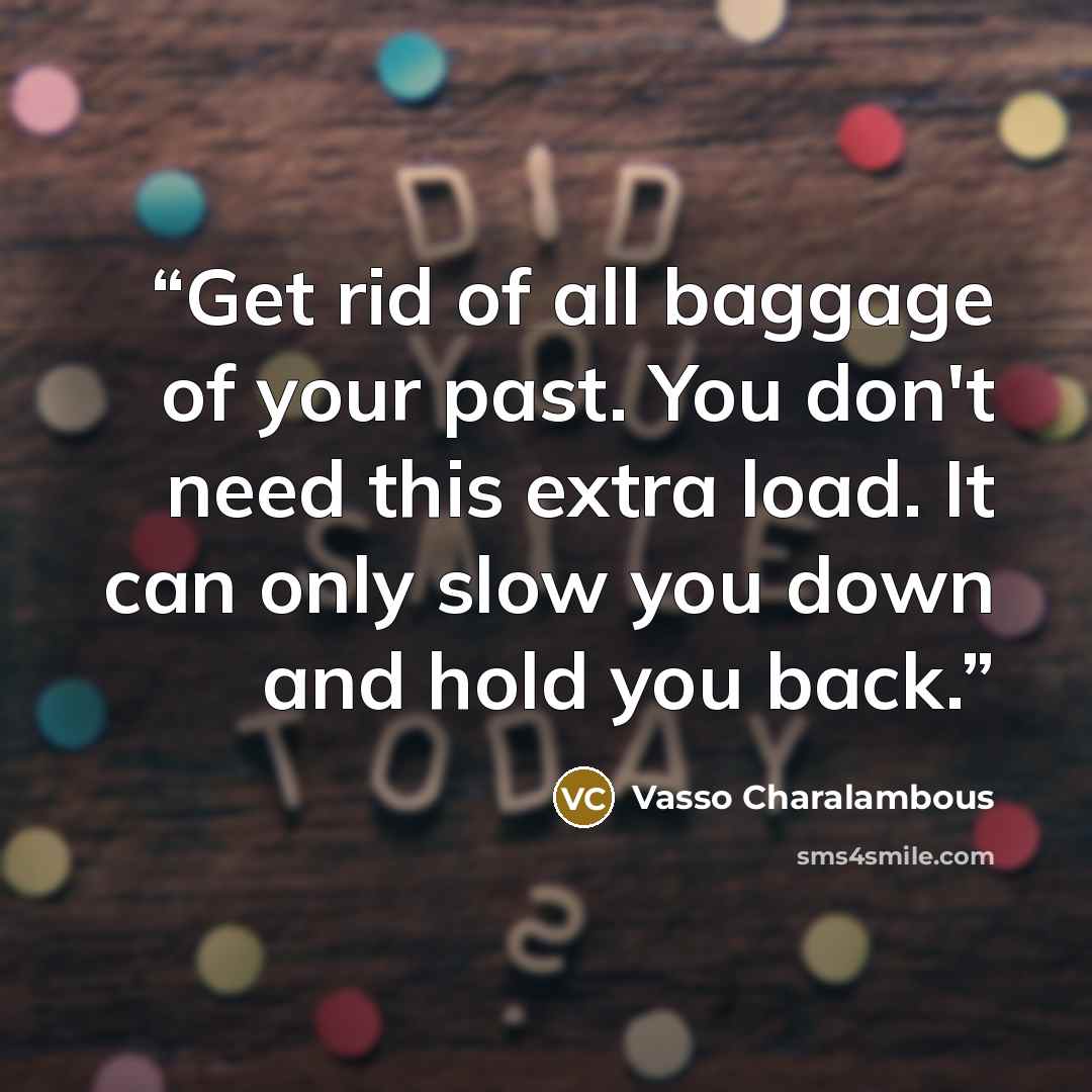 “Get rid of all baggage of your past. You don't need this extra load. It can only slow you down and hold you back.” quote by Vasso Charalambous