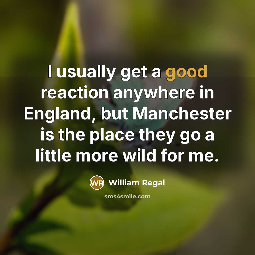 “I usually get a good reaction anywhere in England, but Manchester is the place they go a little more wild for me.” quote by William Regal