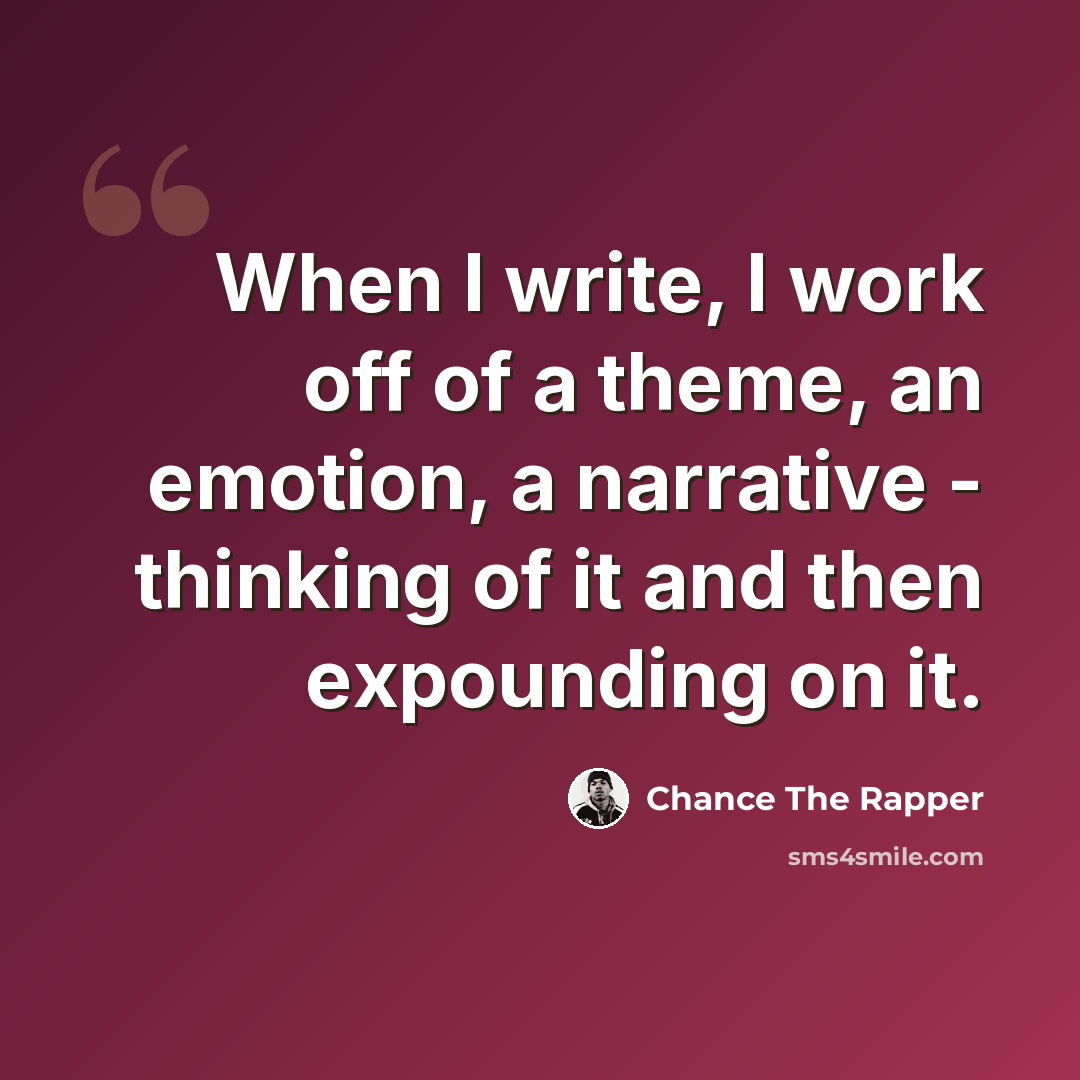 “When I write, I work off of a theme, an emotion, a narrative - thinking of it and then expounding on it.” quote by Chance The Rapper
