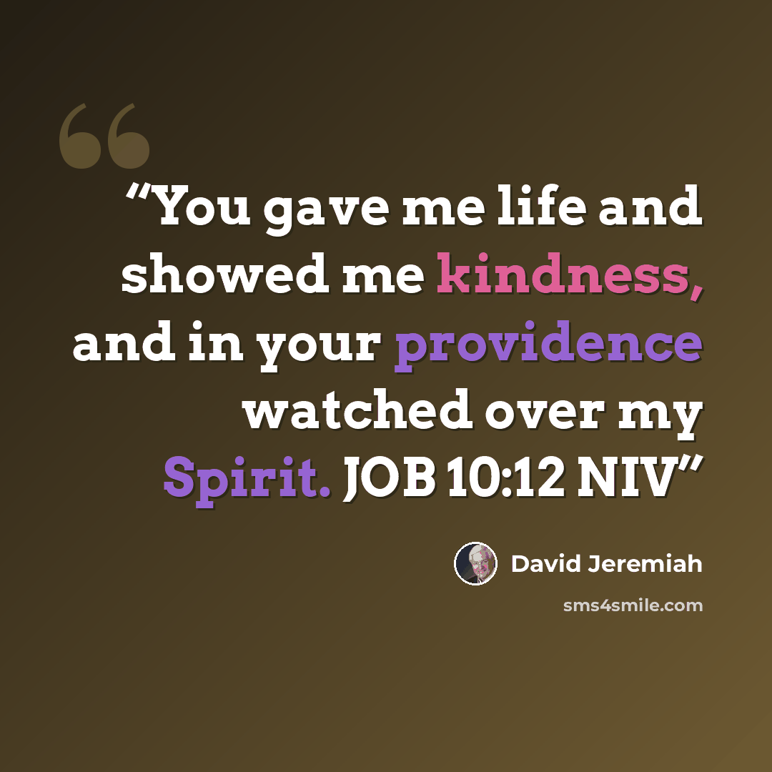 “You gave me life and showed me kindness, and in your providence watched over my Spirit. JOB 10:12 NIV” quote by David Jeremiah