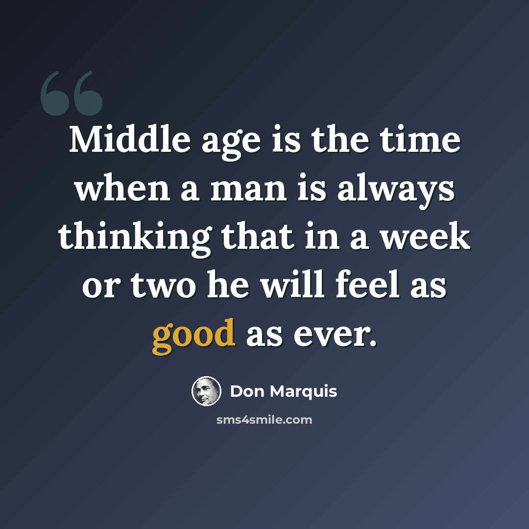 “Middle age is the time when a man is always thinking that in a week or two he will feel as good as ever.” quote by Don Marquis