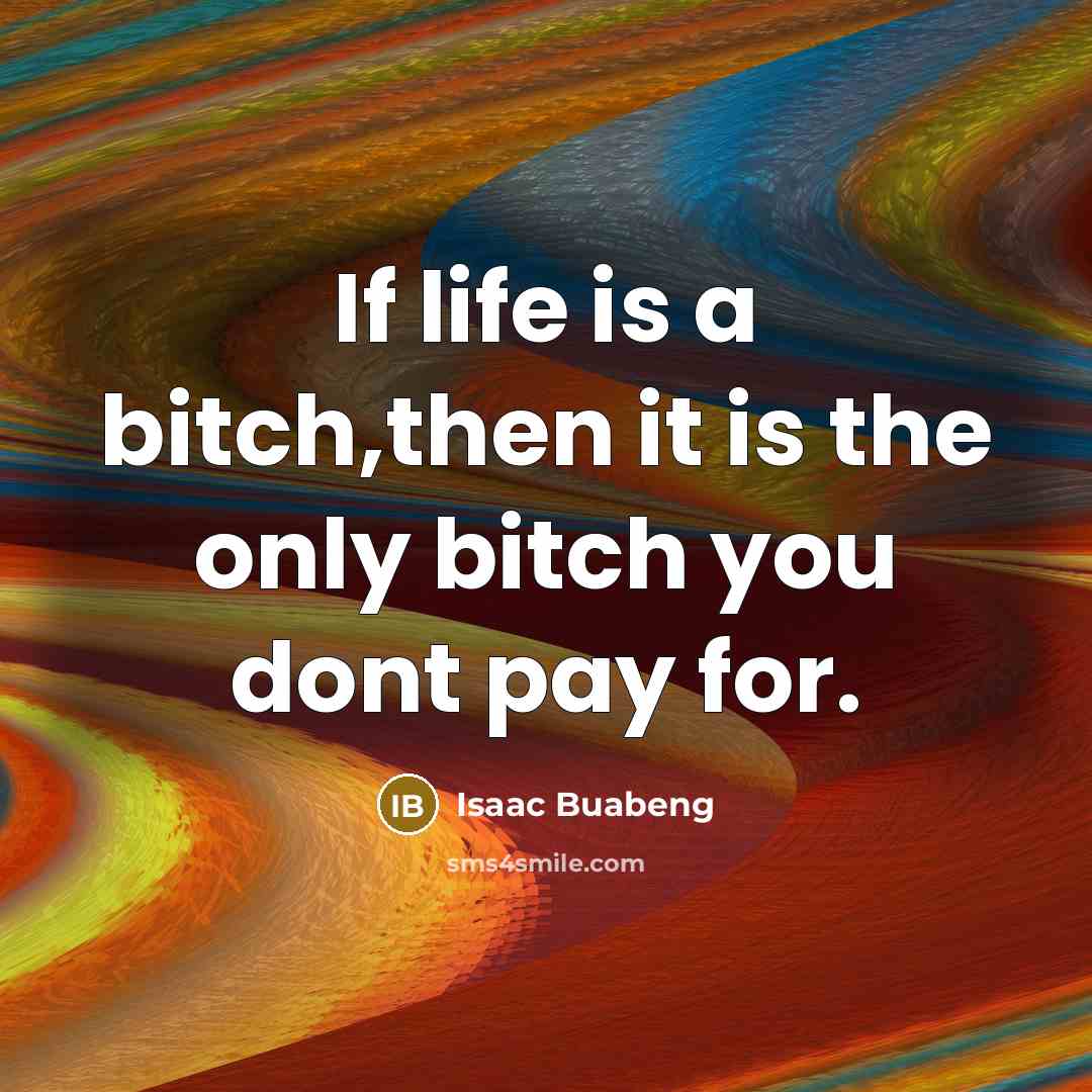 “If life is a bitch,then it is the only bitch you dont pay for.” quote by Isaac Buabeng