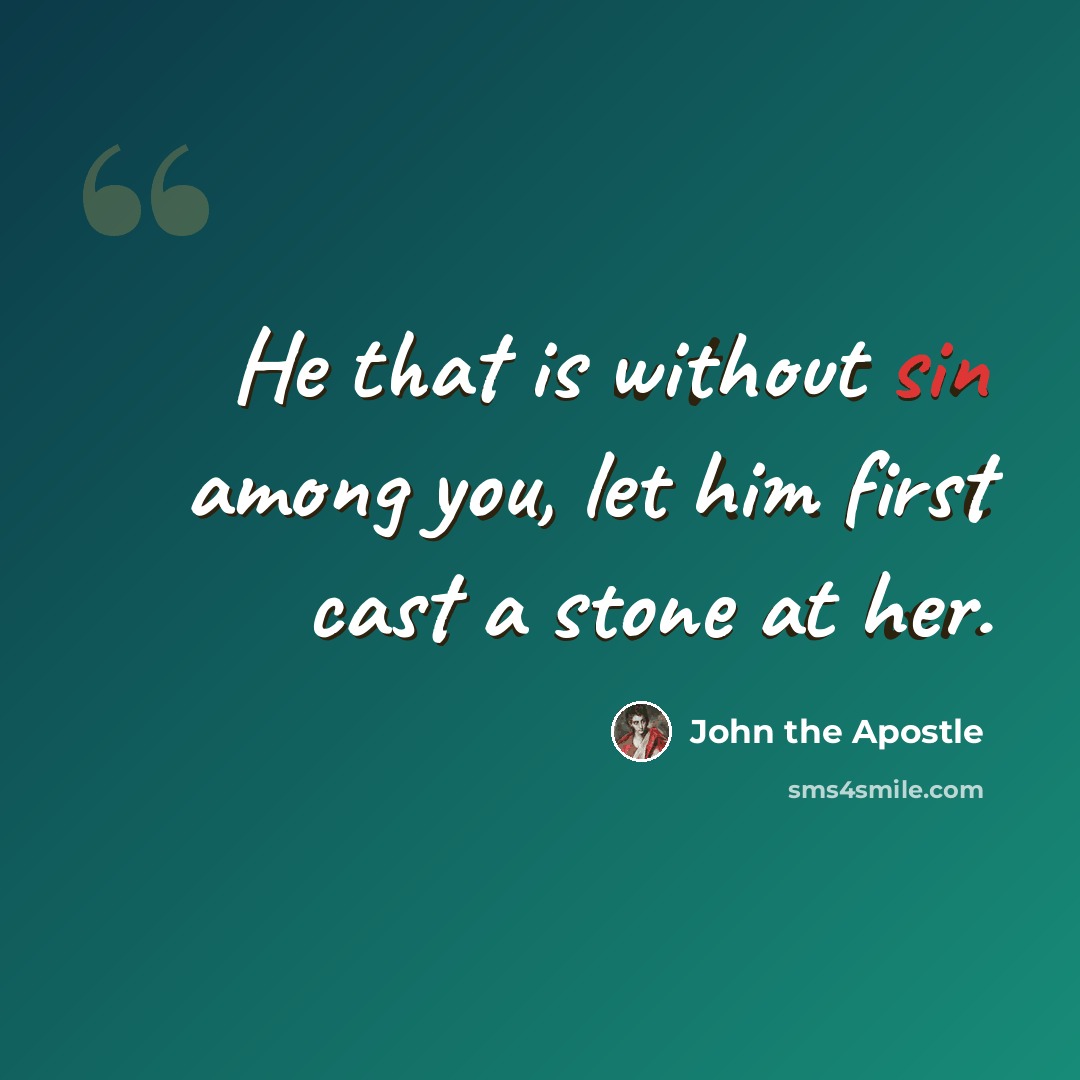 “He that is without sin among you, let him first cast a stone at her.” quote by John the Apostle