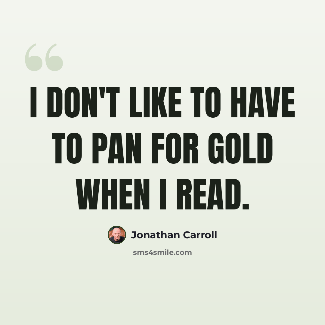 “I don't like to have to pan for gold when I read.” quote by Jonathan Carroll