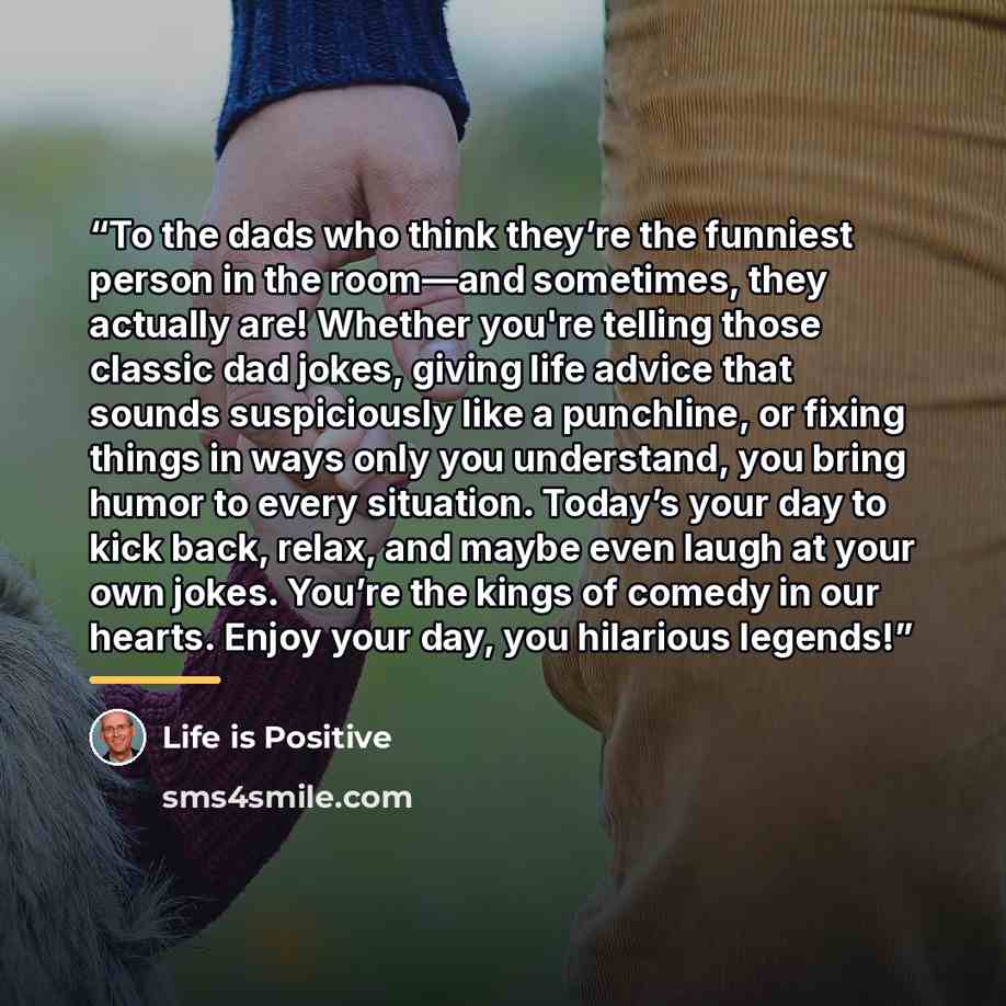 “To the dads who think they’re the funniest person in the room—and sometimes, they actually are! Whether you're telling those classic dad jokes, giving life advice that sounds suspiciously like a punchline, or fixing things in ways only you understand, you bring humor to every situation. Today’s…” quote by Life is Positive