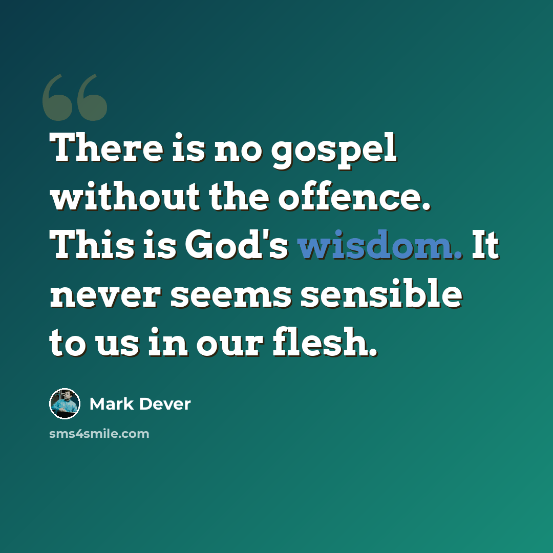 “There is no gospel without the offence. This is God's wisdom. It never seems sensible to us in our flesh.” quote by Mark Dever