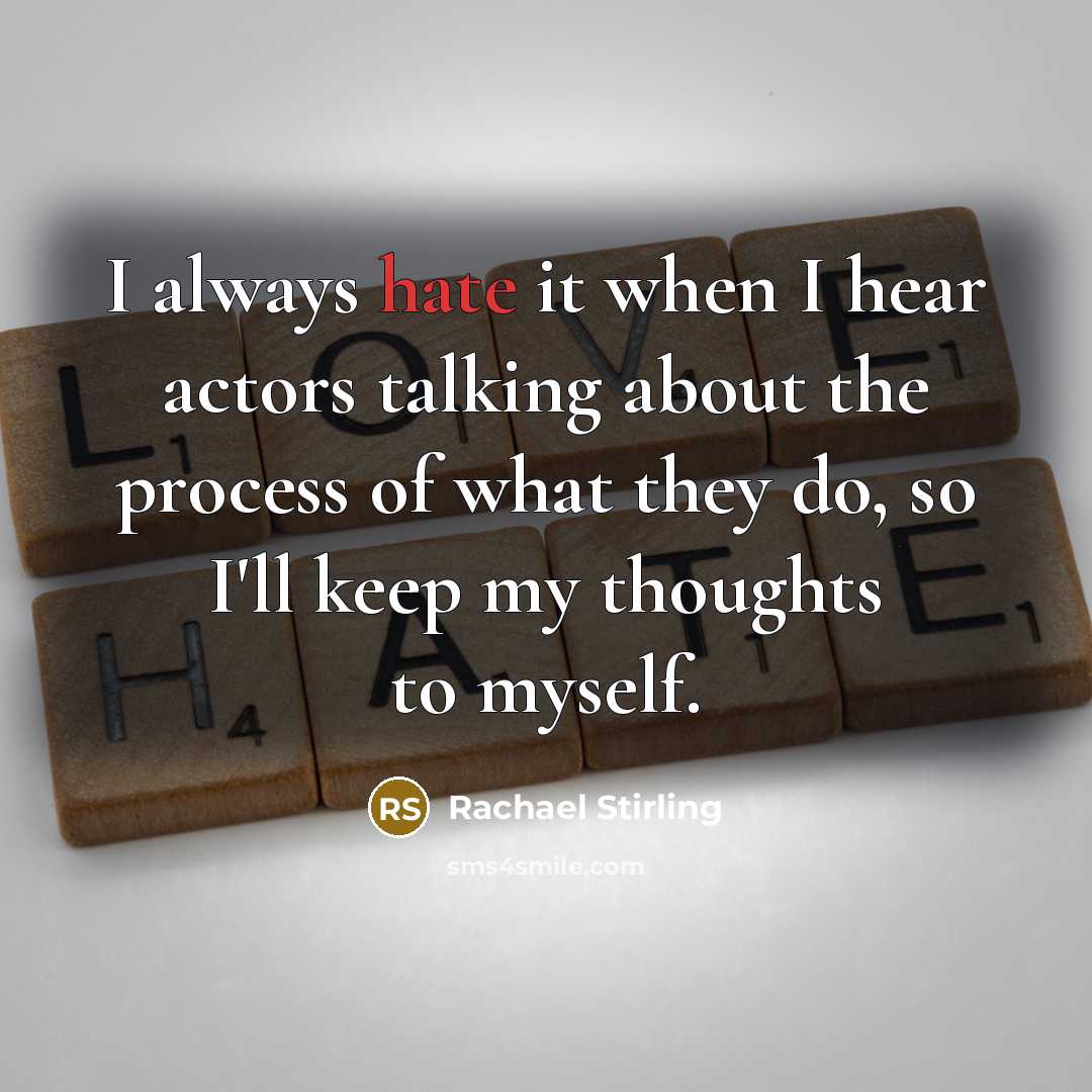“I always hate it when I hear actors talking about the process of what they do, so I'll keep my thoughts to myself.” quote by Rachael Stirling