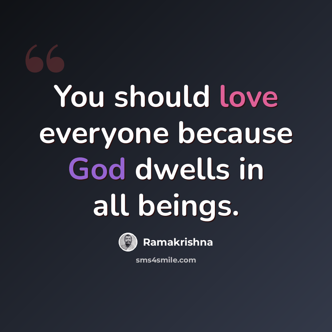 “You should love everyone because God dwells in all beings.” quote by Ramakrishna