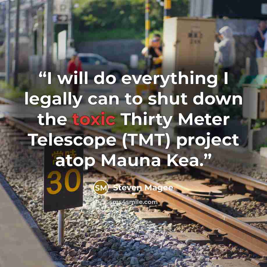 “I will do everything I legally can to shut down the toxic Thirty Meter Telescope (TMT) project atop Mauna Kea.” quote by Steven Magee