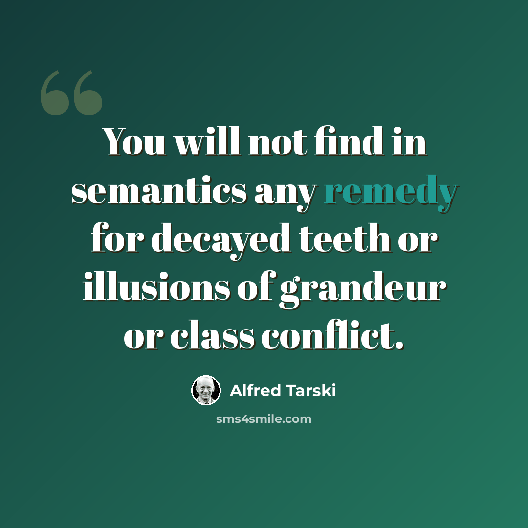 “You will not find in semantics any remedy for decayed teeth or illusions of grandeur or class conflict.” quote by Alfred Tarski