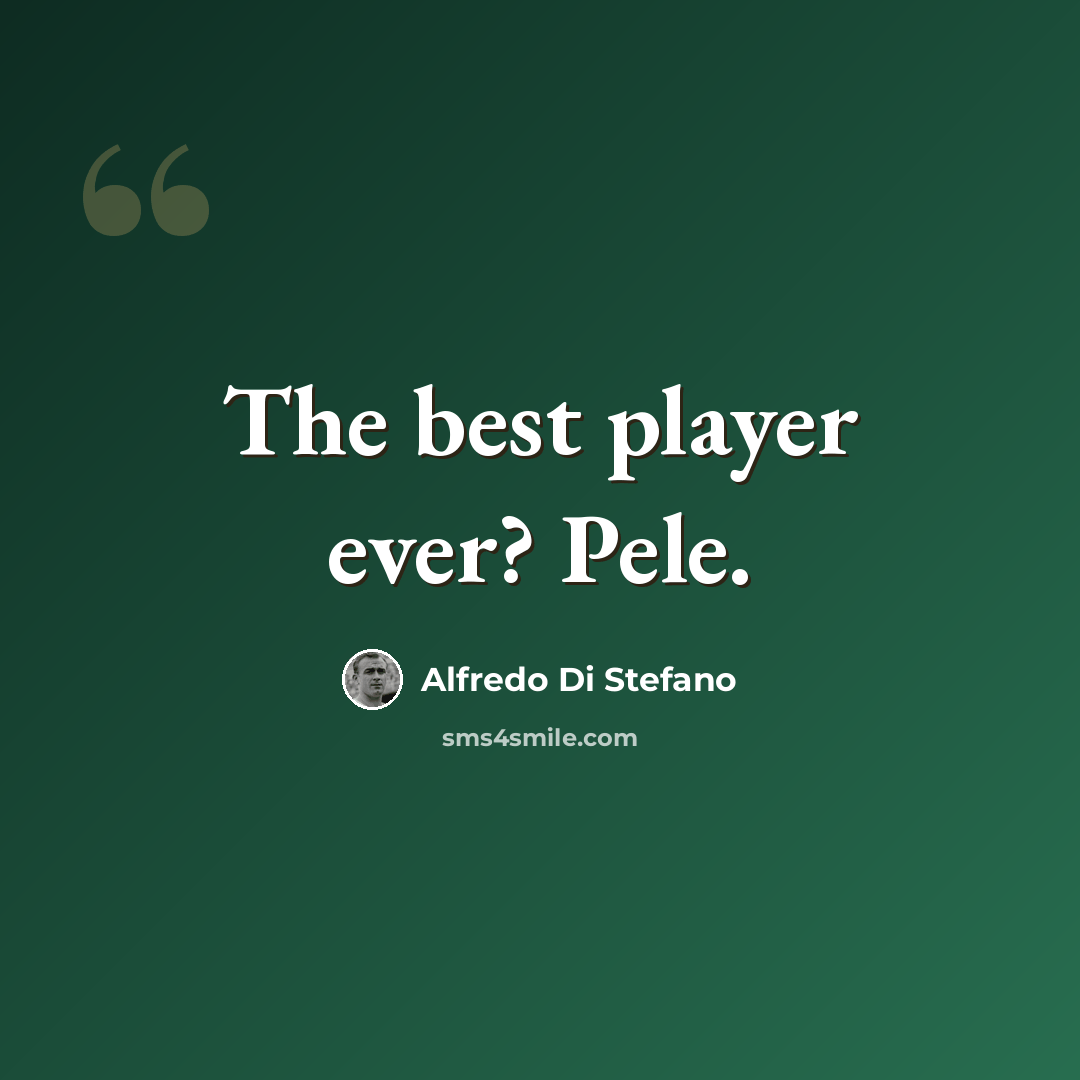 “The best player ever? Pele.” quote by Alfredo Di Stefano