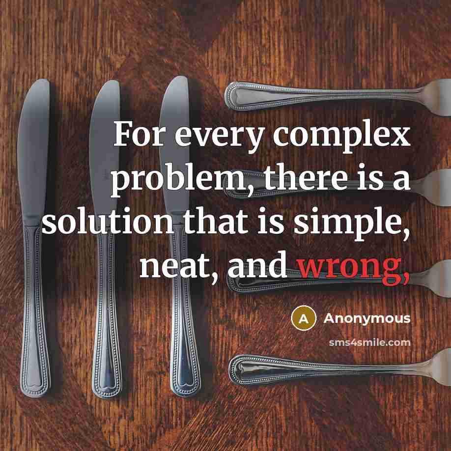 “For every complex problem, there is a solution that is simple, neat, and wrong,” quote by Anonymous