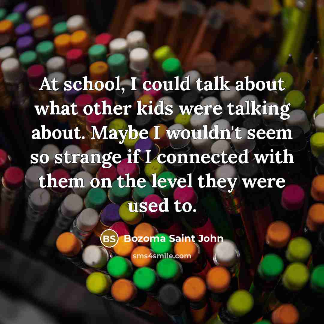 “At school, I could talk about what other kids were talking about. Maybe I wouldn't seem so strange if I connected with them on the level they were used to.” quote by Bozoma Saint John