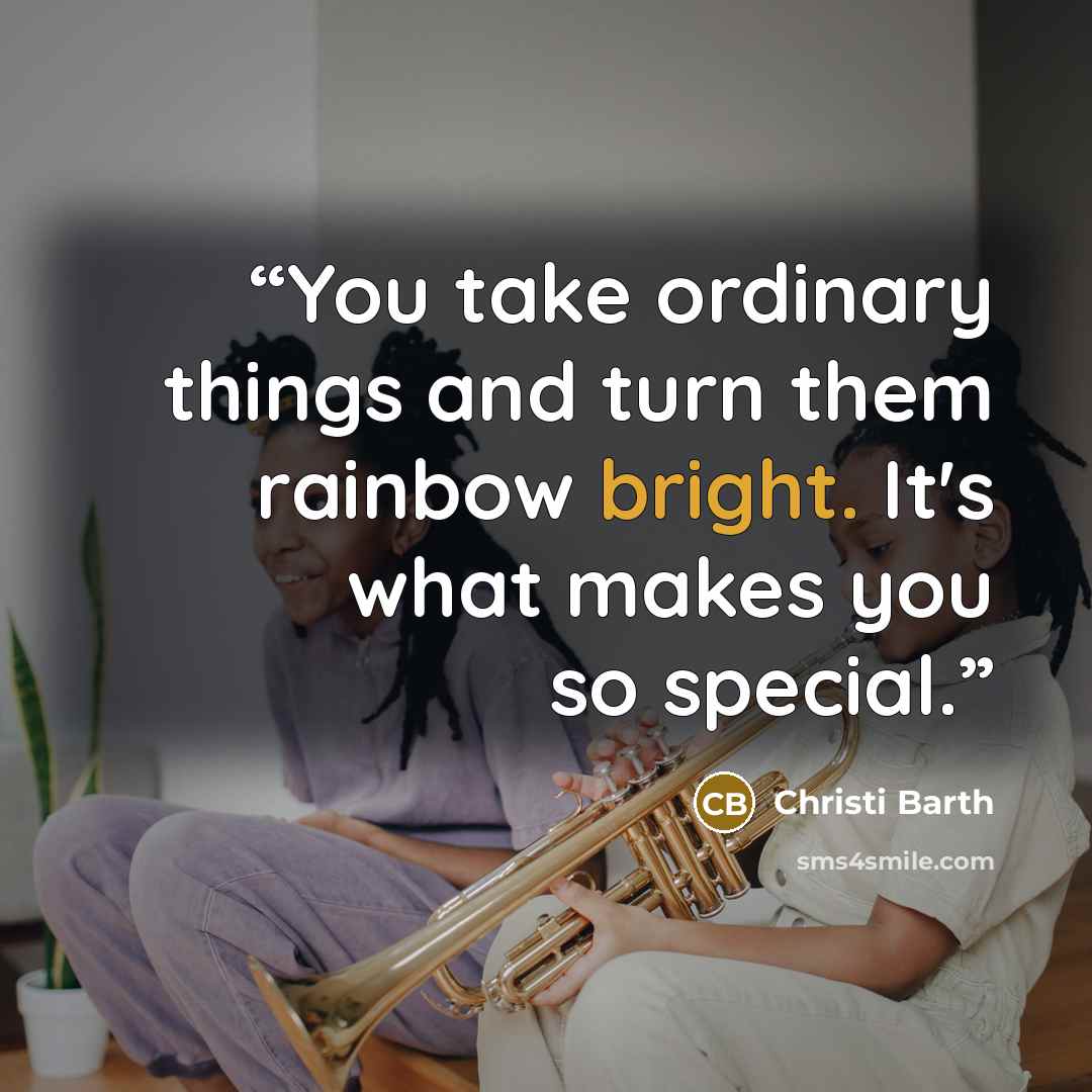 “You take ordinary things and turn them rainbow bright. It's what makes you so special.” quote by Christi Barth