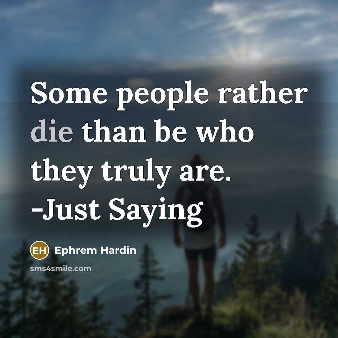 “Some people rather die than be who they truly are. -Just Saying” quote by Ephrem Hardin