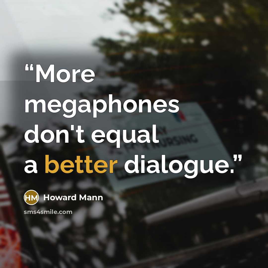 “More megaphones don't equal a better dialogue.” quote by Howard Mann