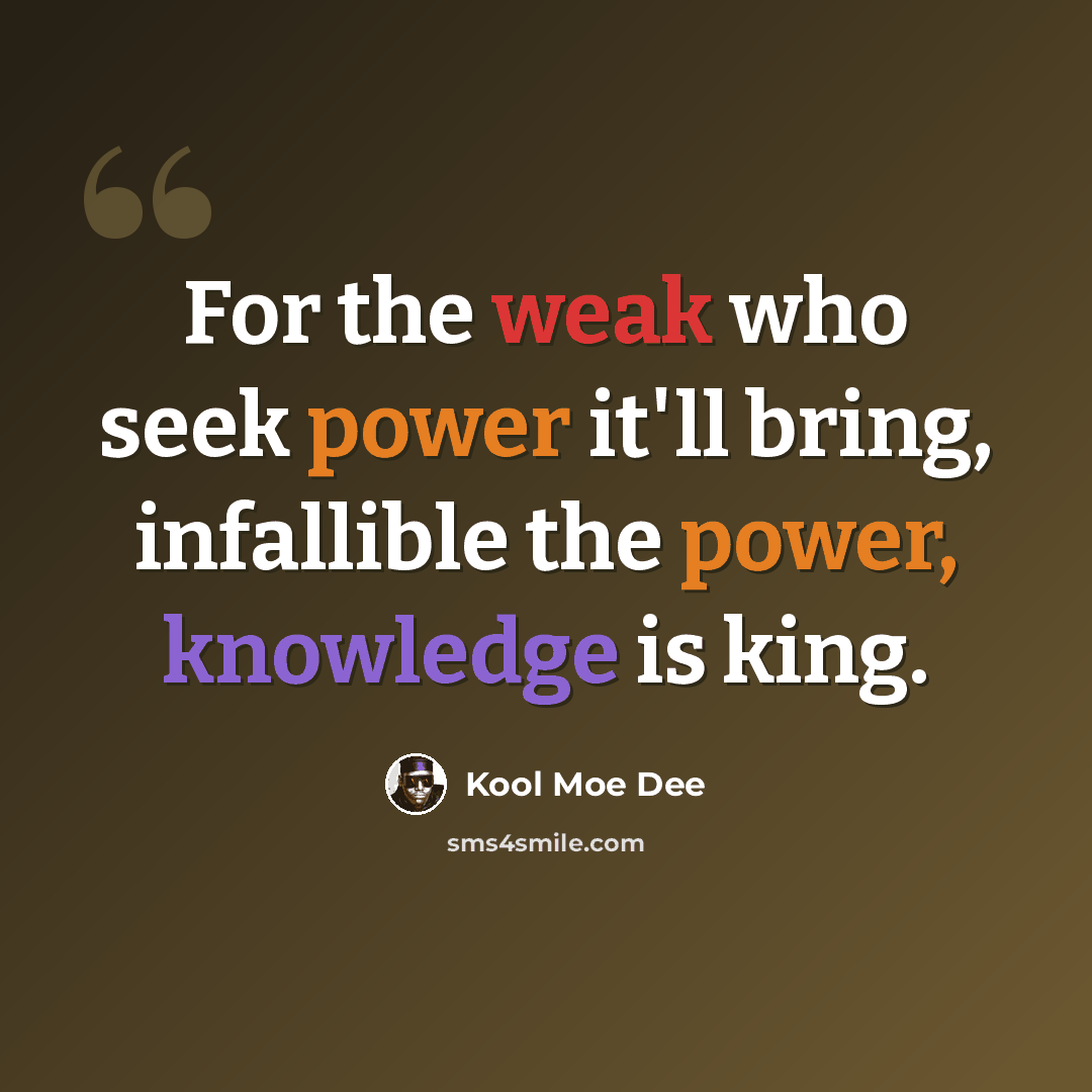 “For the weak who seek power it'll bring, infallible the power, knowledge is king.” quote by Kool Moe Dee