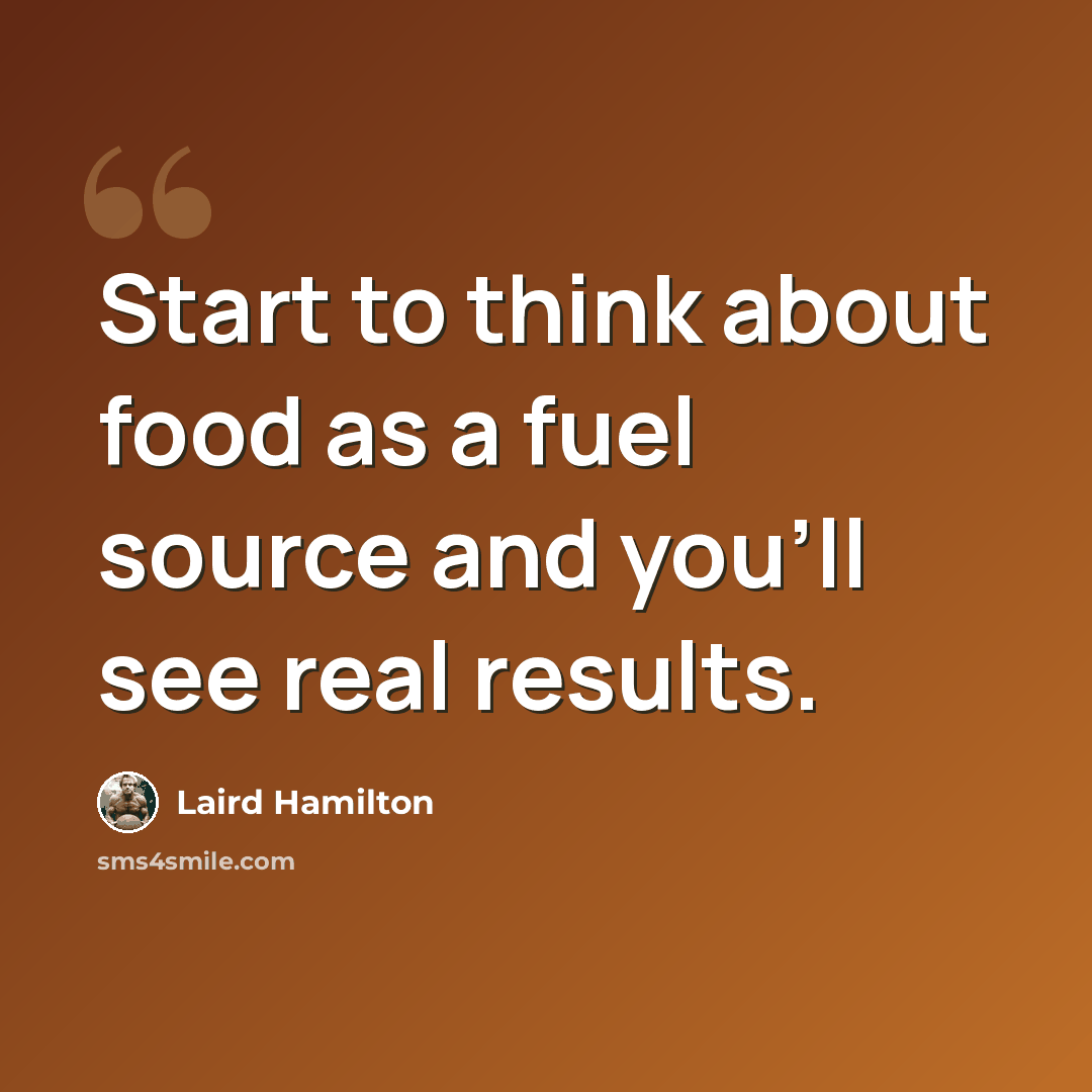 “Start to think about food as a fuel source and you'll see real results.” quote by Laird Hamilton
